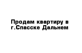 Продам квартиру в г.Спасске-Дальнем